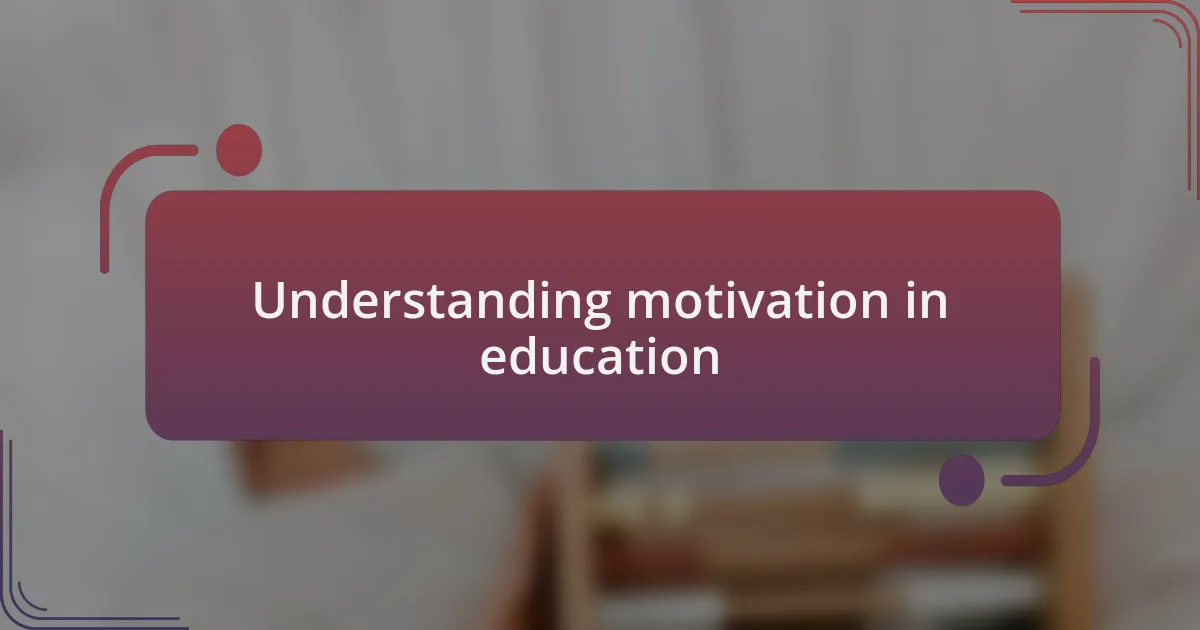 Understanding motivation in education