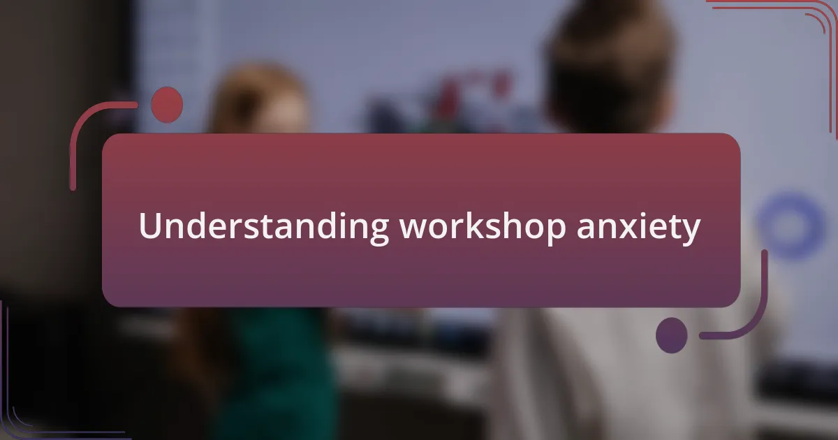 Understanding workshop anxiety